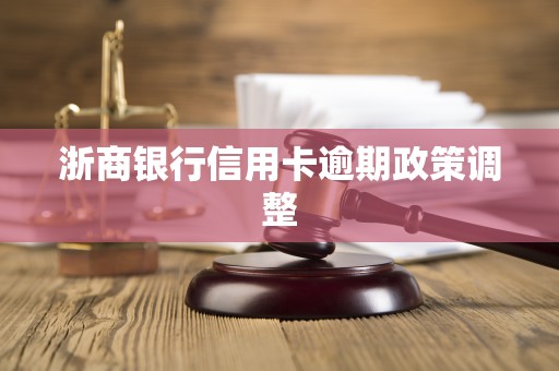 浙商银行信用卡逾期政策调整