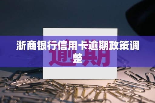 浙商银行信用卡逾期政策调整