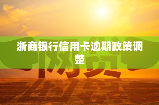 浙商银行信用卡逾期政策调整