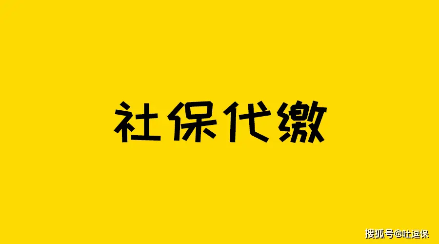 社保代缴_什么是社保代理_灵活就业社保