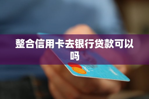 整合信用卡去银行贷款可以吗
